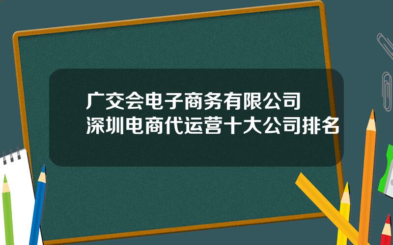 广交会电子商务有限公司 深圳电商代运营十大公司排名